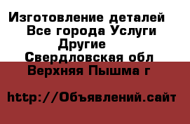 Изготовление деталей.  - Все города Услуги » Другие   . Свердловская обл.,Верхняя Пышма г.